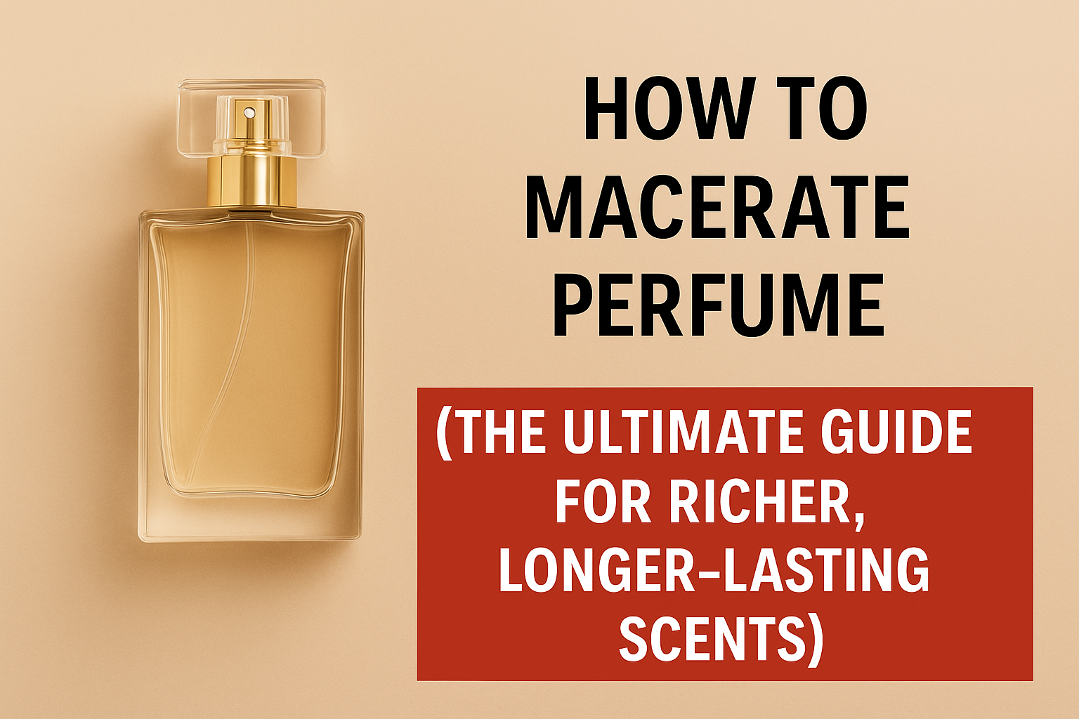 How to Macerate Perfume (The Ultimate Guide for Richer, Longer-Lasting Scents)